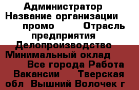 Администратор › Название организации ­ Best-промоgroup › Отрасль предприятия ­ Делопроизводство › Минимальный оклад ­ 29 000 - Все города Работа » Вакансии   . Тверская обл.,Вышний Волочек г.